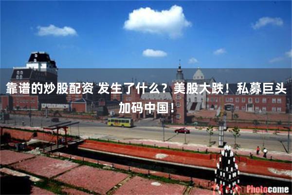 靠谱的炒股配资 发生了什么？美股大跌！私募巨头加码中国！