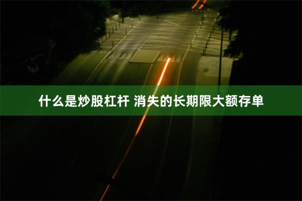 什么是炒股杠杆 消失的长期限大额存单