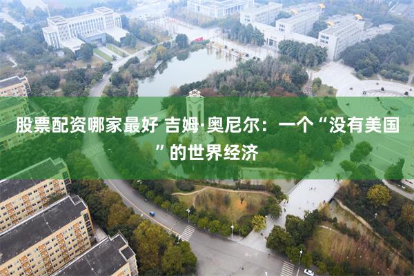 股票配资哪家最好 吉姆·奥尼尔：一个“没有美国”的世界经济