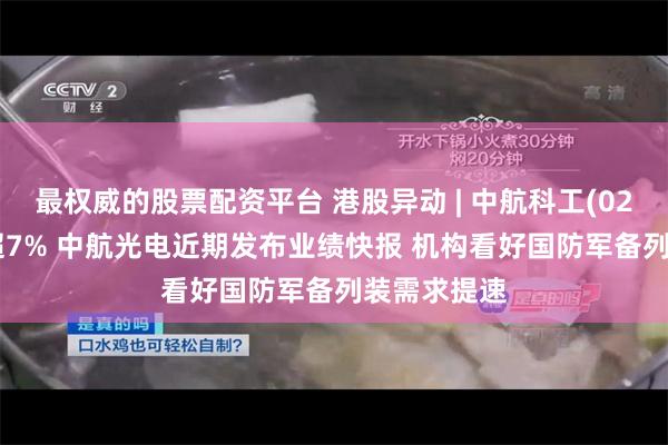 最权威的股票配资平台 港股异动 | 中航科工(02357)现涨超7% 中航光电近期发布业绩快报 机构看好国防军备列装需求提速
