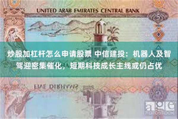 炒股加杠杆怎么申请股票 中信建投：机器人及智驾迎密集催化，短期科技成长主线或仍占优