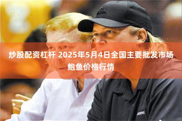 炒股配资杠杆 2025年5月4日全国主要批发市场鲍鱼价格行情