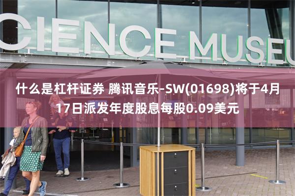 什么是杠杆证券 腾讯音乐-SW(01698)将于4月17日派发年度股息每股0.09美元