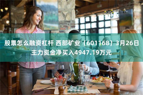 股票怎么融资杠杆 西部矿业（601168）3月26日主力资金净买入4947.19万元