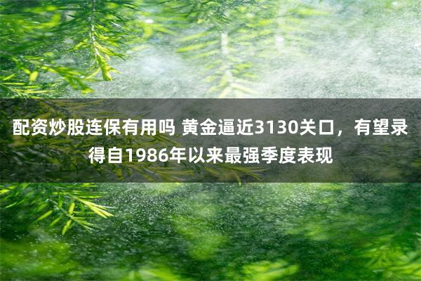 配资炒股连保有用吗 黄金逼近3130关口，有望录得自1986年以来最强季度表现