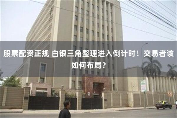 股票配资正规 白银三角整理进入倒计时！交易者该如何布局？
