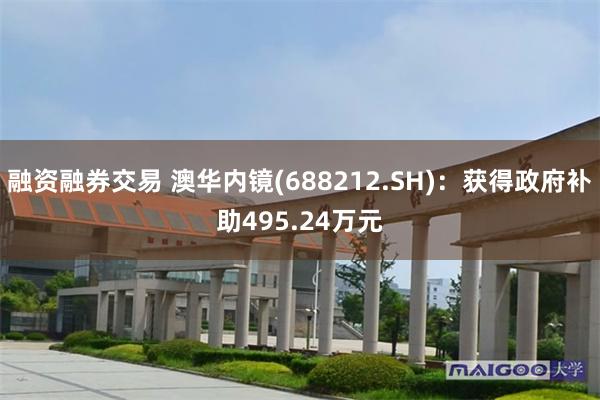 融资融券交易 澳华内镜(688212.SH)：获得政府补助495.24万元