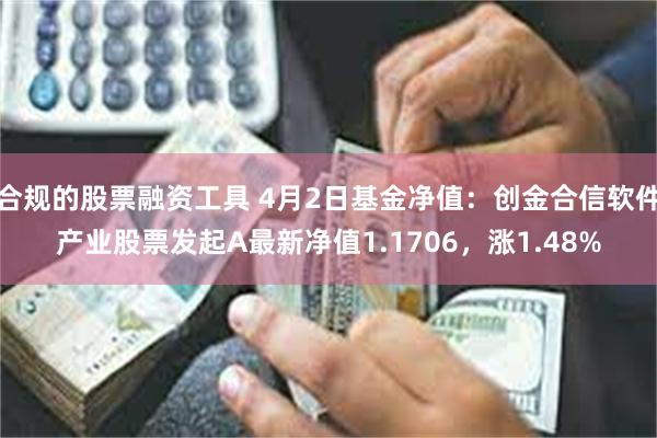 合规的股票融资工具 4月2日基金净值：创金合信软件产业股票发起A最新净值1.1706，涨1.48%