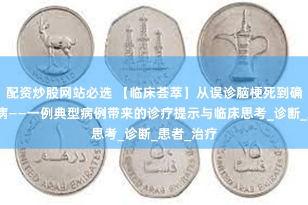 配资炒股网站必选 【临床荟萃】从误诊脑梗死到确诊帕金森病——一例典型病例带来的诊疗提示与临床思考_诊断_患者_治疗