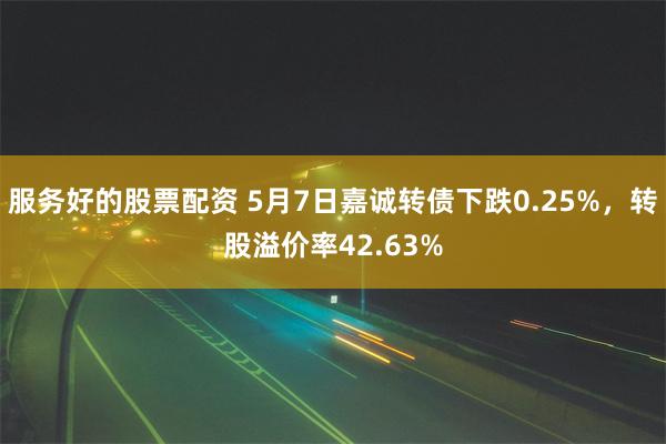 服务好的股票配资 5月7日嘉诚转债下跌0.25%，转股溢价率42.63%