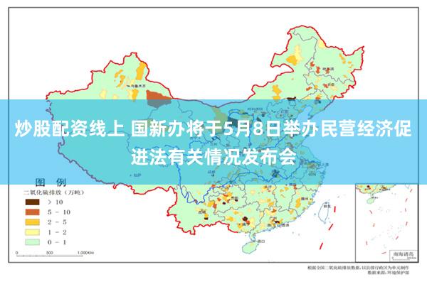 炒股配资线上 国新办将于5月8日举办民营经济促进法有关情况发布会