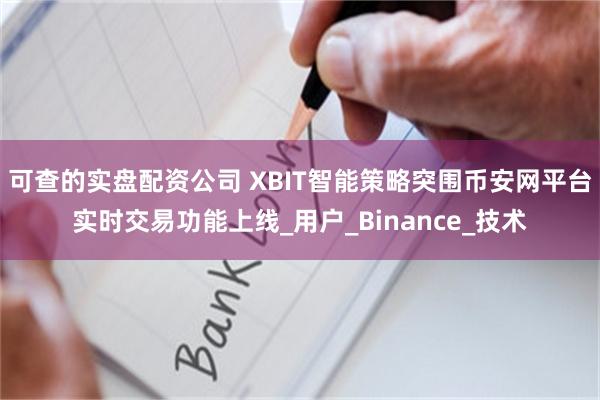 可查的实盘配资公司 XBIT智能策略突围币安网平台实时交易功能上线_用户_Binance_技术