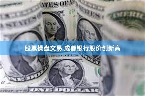 股票操盘交易 成都银行股价创新高