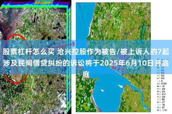 股票杠杆怎么买 沧兴控股作为被告/被上诉人的7起涉及民间借贷纠纷的诉讼将于2025年6月10日开庭