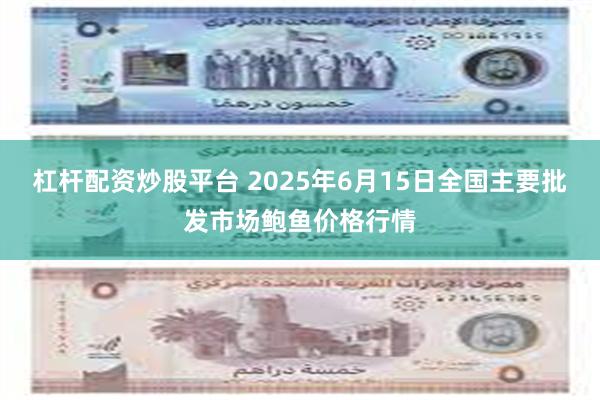 杠杆配资炒股平台 2025年6月15日全国主要批发市场鲍鱼价格行情
