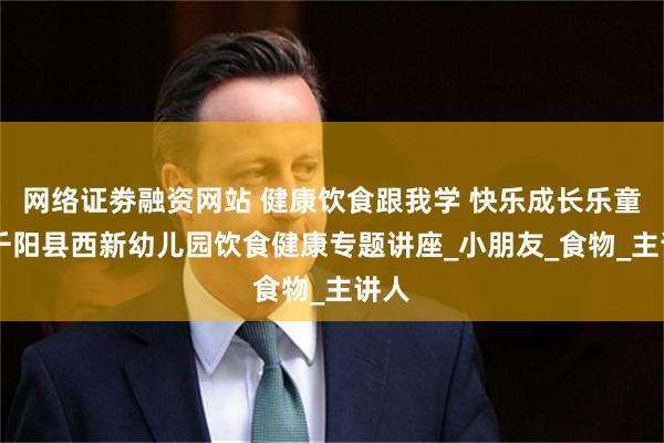 网络证劵融资网站 健康饮食跟我学 快乐成长乐童年 千阳县西新幼儿园饮食健康专题讲座_小朋友_食物_主讲人