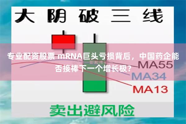 专业配资股票 mRNA巨头亏损背后，中国药企能否接棒下一个增长极？