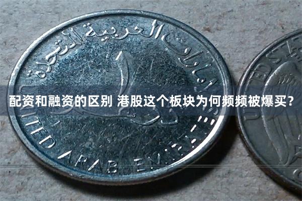 配资和融资的区别 港股这个板块为何频频被爆买？