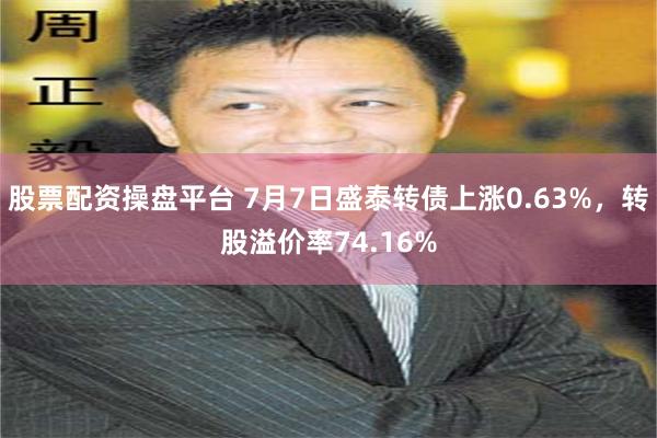 股票配资操盘平台 7月7日盛泰转债上涨0.63%，转股溢价率74.16%